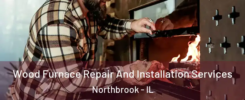  Wood Furnace Repair And Installation Services Northbrook - IL